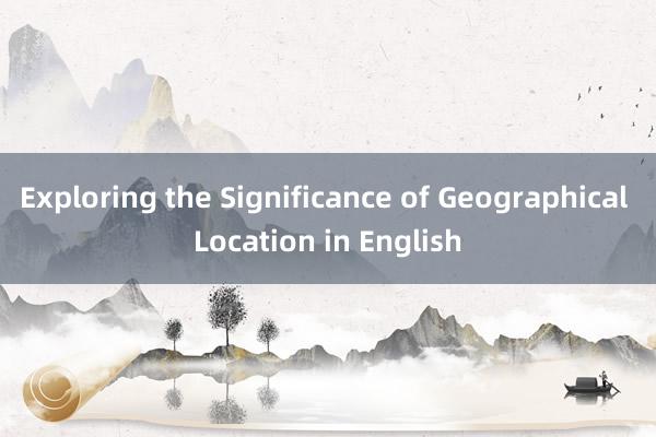 Exploring the Significance of Geographical Location in English